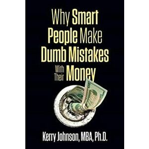 Why Smart People Make Dumb Mistakes with Their Money, Paperback - Kerry Johnson imagine