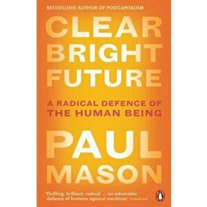 Clear Bright Future: A Radical Defence of the Human Being, Paperback - Paul Mason imagine