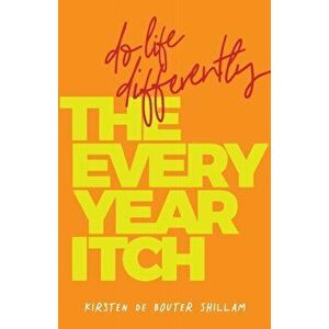 The Every-Year Itch: Do life differently, Paperback - Kirsten de Bouter Shillam imagine