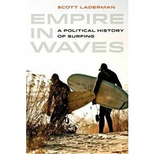Empire in Waves: A Political History of Surfing, Paperback - Scott Laderman imagine