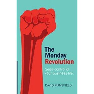The Monday Revolution: Seize Control of Your Business Life, Paperback - David Mansfield imagine