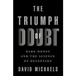 The Triumph of Doubt: Dark Money and the Science of Deception, Hardcover - David Michaels imagine