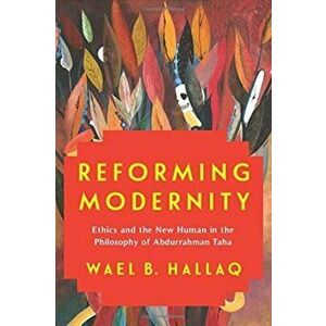 Reforming Modernity: Ethics and the New Human in the Philosophy of Abdurrahman Taha, Hardcover - Wael Hallaq imagine