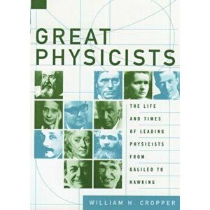 Great Physicists: The Life and Times of Leading Physicists from Galileo to Hawking, Paperback - William H. Cropper imagine
