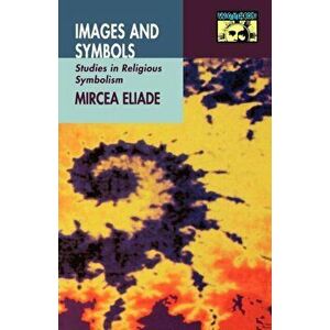 Images and Symbols: Studies in Religious Symbolism, Paperback - Mircea Eliade imagine