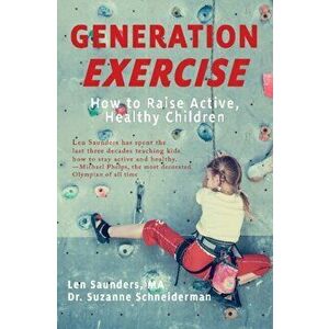 Generation Exercise: How to Raise Active, Healthy Children, Paperback - Len Saunders imagine