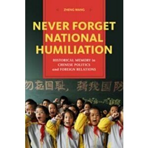 Never Forget National Humiliation: Historical Memory in Chinese Politics and Foreign Relations, Paperback - Zheng Wang imagine