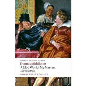 A Mad World, My Masters/Michaelmas Term/A Trick to Catch the Old One/No Wit, No Help Like a Woman's, Paperback - Thomas Middleton imagine
