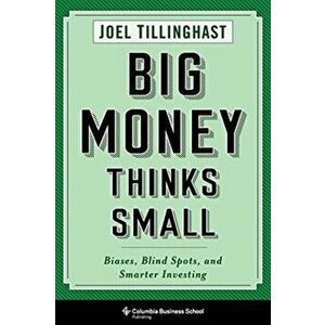 Big Money Thinks Small: Biases, Blind Spots, and Smarter Investing, Paperback - Joel Tillinghast imagine