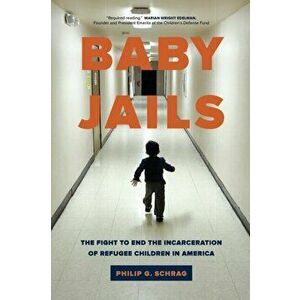 Baby Jails: The Fight to End the Incarceration of Refugee Children in America, Paperback - Philip G. Schrag imagine
