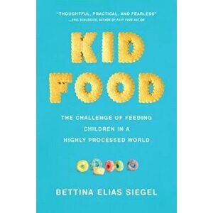 Kid Food: The Challenge of Feeding Children in a Highly Processed World, Hardcover - Bettina Elias Siegel imagine