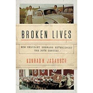 Broken Lives: How Ordinary Germans Experienced the 20th Century, Paperback - Konrad H. Jarausch imagine