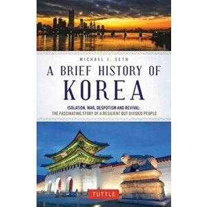 A Brief History of Korea: Isolation, War, Despotism and Revival: The Fascinating Story of a Resilient But Divided People, Paperback - Michael J. Seth imagine