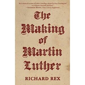 The Making of Martin Luther, Paperback - Richard Rex imagine