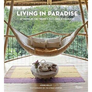 Living in Paradise: At Home in the Tropics: Bali, Java, Thailand, Hardcover - Annie Kelly imagine