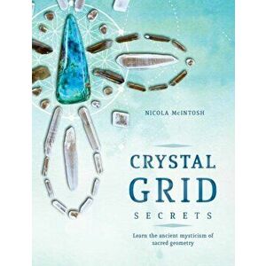 Crystal Grid Secrets: Learn the Ancient Mysticism of Sacred Geometry, Paperback - Nicola McIntosh imagine
