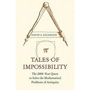 Tales of Impossibility: The 2000-Year Quest to Solve the Mathematical Problems of Antiquity, Hardcover - David S. Richeson imagine