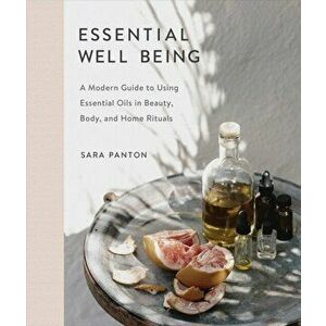 Essential Well Being: A Modern Guide to Using Essential Oils in Beauty, Body, and Home Rituals, Hardcover - Sara Panton imagine