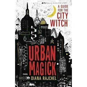 Urban Magick: A Guide for the City Witch, Paperback - Diana Rajchel imagine