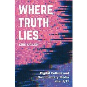 Where Truth Lies: Digital Culture and Documentary Media After 9/11, Paperback - Kris Fallon imagine