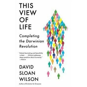 This View of Life: Completing the Darwinian Revolution, Paperback - David Sloan Wilson imagine