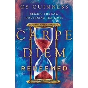 Carpe Diem Redeemed: Seizing the Day, Discerning the Times, Hardcover - Os Guinness imagine