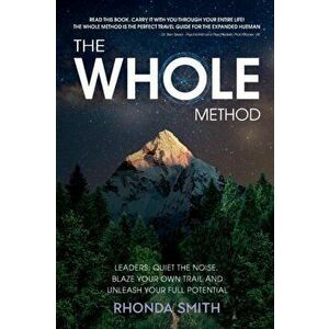 The Whole Method: Leaders: Quiet the Noise, Blaze Your Own Trail, and Expand Into Your Full Potential, Paperback - Rhonda Smith imagine