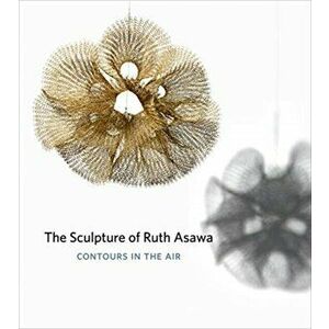 The Sculpture of Ruth Asawa, Second Edition: Contours in the Air, Paperback - Timothy Anglin Burgard imagine