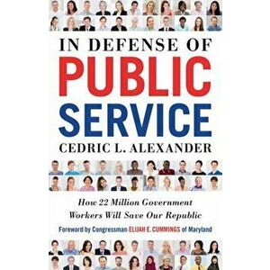 In Defense of Public Service: How 22 Million Government Workers Will Save Our Republic, Paperback - Cedric Alexander imagine
