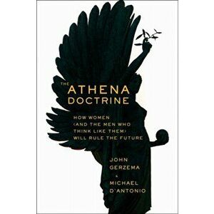 The Athena Doctrine: How Women (and the Men Who Think Like Them) Will Rule the Future, Hardcover - John Gerzema imagine