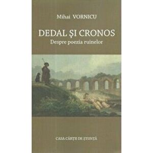 Dedal si Cronos. Despre poezia ruinelor - Mihai Vornicu imagine