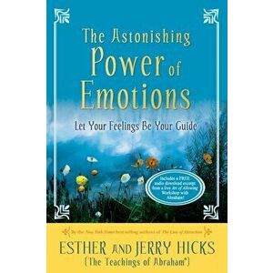 The Astonishing Power of Emotions: Let Your Feelings Be Your Guide, Paperback - Esther Hicks imagine