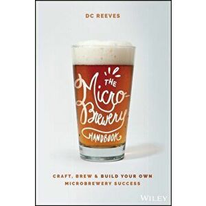 The Microbrewery Handbook: Craft, Brew, and Build Your Own Microbrewery Success, Paperback - DC Reeves imagine