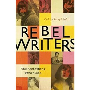 Rebel Writers: The Accidental Feminists: Shelagh Delaney - Edna O'Brien - Lynne Reid-Banks - Charlotte Bingham - Nell Dunn - Virginia Ironside - Marga imagine