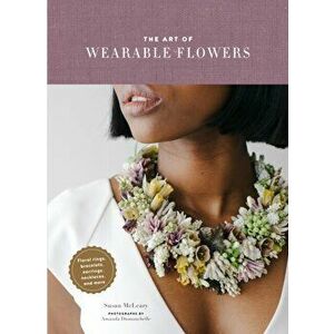 The Art of Wearable Flowers: Floral Rings, Bracelets, Earrings, Necklaces, and More (How to Make 40 Fresh Floral Accessories, Flower Jewelry Book), Ha imagine
