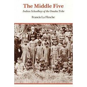 The Middle Five: Indian Schoolboys of the Omaha Tribe, Paperback - Francis La Flesche imagine