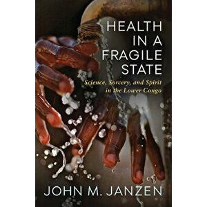 Health in a Fragile State: Science, Sorcery, and Spirit in the Lower Congo, Hardcover - John M. Janzen imagine