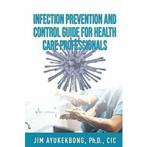 Infection Prevention and Control Guide for Health Care Professionals, Paperback - Jim a. Ayukekbong imagine