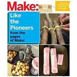 Make: Like the Pioneers: A Day in the Life with Sustainable, Low-Tech/No-Tech Solutions, Paperback - Make the Editors of imagine