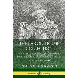 The Baron Trump Collection: Travels and Adventures of Little Baron Trump and his Wonderful Dog Bulger, Baron Trump's Marvelous Underground Journey, Pa imagine