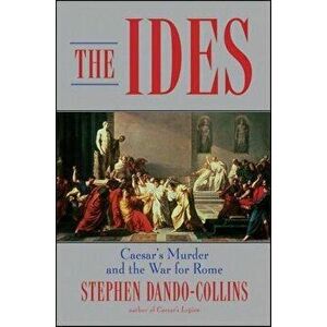 The Ides: Caesar's Murder and the War for Rome, Hardcover - Stephen Dando-Collins imagine