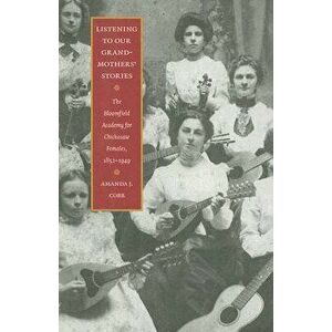 Listening to Our Grandmothers' Stories: The Bloomfield Academy for Chickasaw Females, 1852-1949, Paperback - Amanda J. Cobb imagine