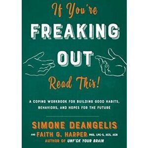 If You're Freaking Out, Read This: A Coping Workbook for Building Good Habits, Behaviors, and Hope for the Future, Paperback - Simone Deangelis imagine