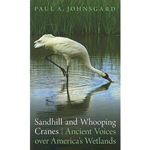 Sandhill and Whooping Cranes: Ancient Voices Over America's Wetlands, Paperback - Paul A. Johnsgard imagine