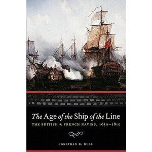 The Age of the Ship of the Line: The British and French Navies, 1650-1815, Paperback - Jonathan R. Dull imagine
