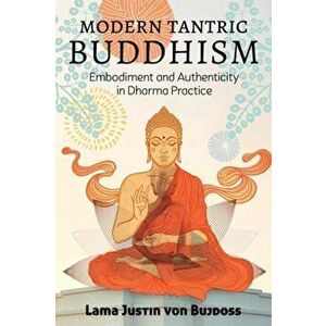 Modern Tantric Buddhism: Embodiment and Authenticity in Dharma Practice, Paperback - Justin Von Bujdoss imagine