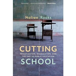 Cutting School: Privatization, Segregation, and the End of Public Education, Paperback - Noliwe Rooks imagine
