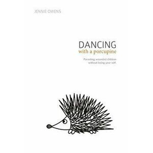 Dancing with a Porcupine: Parenting wounded children without losing your self, Paperback - Jennie Lynn Owens imagine