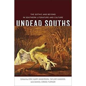 Undead Souths: The Gothic and Beyond in Southern Literature and Culture, Hardcover - Eric Gary Anderson imagine