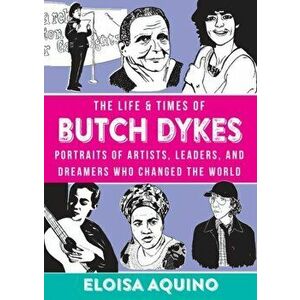 The Life & Times of Butch Dykes: Portraits of Artists, Leaders, and Dreamers Who Changed the World, Hardcover - Eloisa Aquino imagine